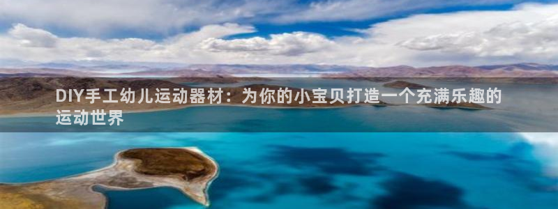 意昂3集团:DIY手工幼儿运动器材:为你的小宝贝打造一个充满