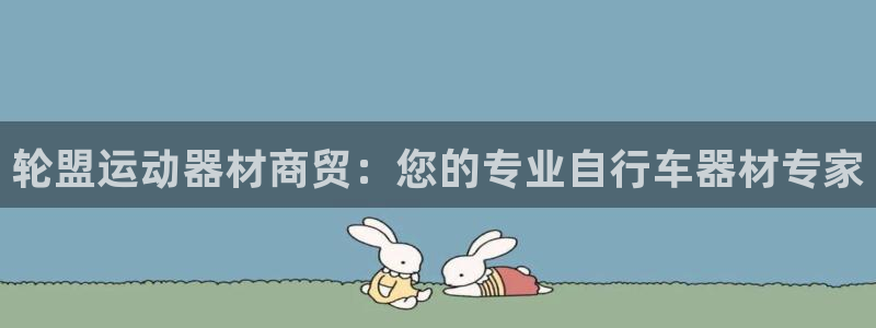 意昂体育3平台注册要钱吗:轮盟运动器材商贸:您的专业自行车器