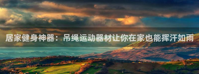 意昂平台体育:居家健身神器:吊绳运动器材让你在家也能挥汗如雨