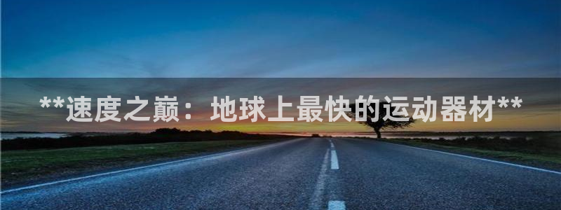 意昂体育3软件:**速度之巅:地球上最快的运动器材**